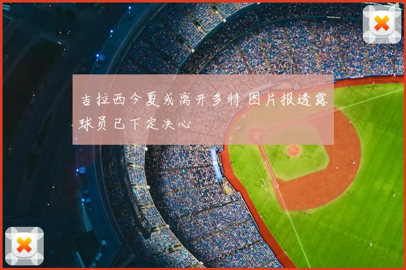 吉拉西今夏或离开多特 图片报透露球员已下定决心