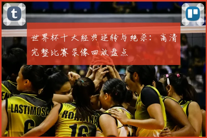 世界杯十大经典逆转与绝杀：高清完整比赛录像回放盘点